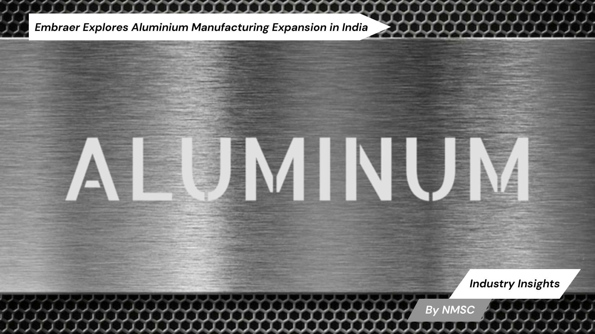 Embraer Explores Aluminium Manufacturing Expansion in India